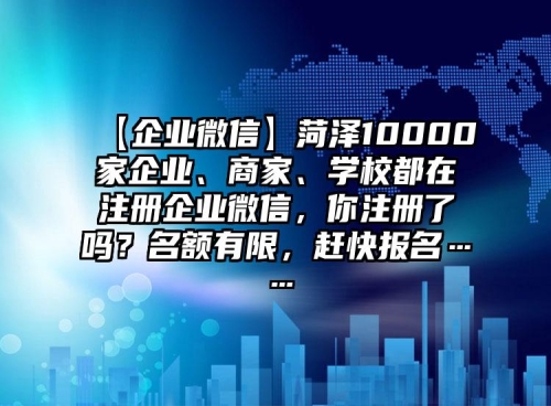 【企業微信】菏澤10000家企業、商(shāng)家、學校都在注冊企業微信，你注冊了嗎(ma)？名額有限，趕快報名……