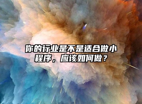 你的行業是不是适合做小(xiǎo)程序，應該如何做？